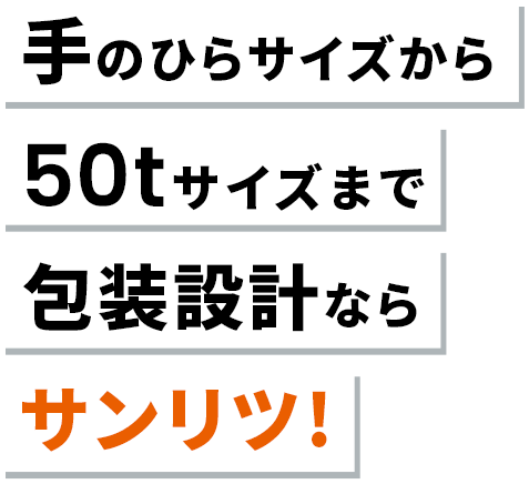 手のひらサイズから50tサイズまで包装設計ならサンリツ