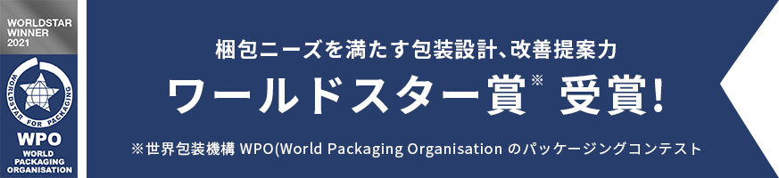 梱包ひーずを満たす包装設計、改善提案力　ワールドスター賞　受賞